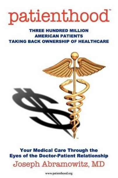 Patienthood: Three hundred million American patients taking back ownership of healthcare. by Joseph Abramowitz MD 9781466316560