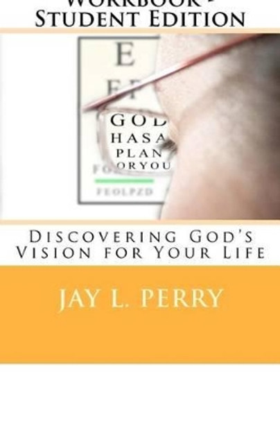 Personal Vision Workbook - Student Edition: Discovering God's Vision for Your Life by Jay L Perry 9781466319530