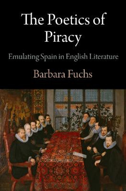 The Poetics of Piracy: Emulating Spain in English Literature by Barbara Fuchs