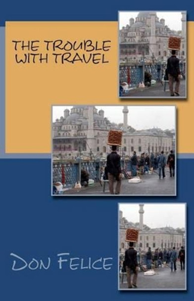 The Trouble With Travel by Don Felice 9781466360068