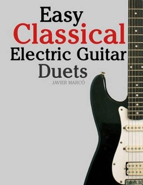 Easy Classical Electric Guitar Duets: Featuring Music of Elgar, Grieg, Bach and Others. in Standard Notation and Tablature. by Javier Marco 9781466400948