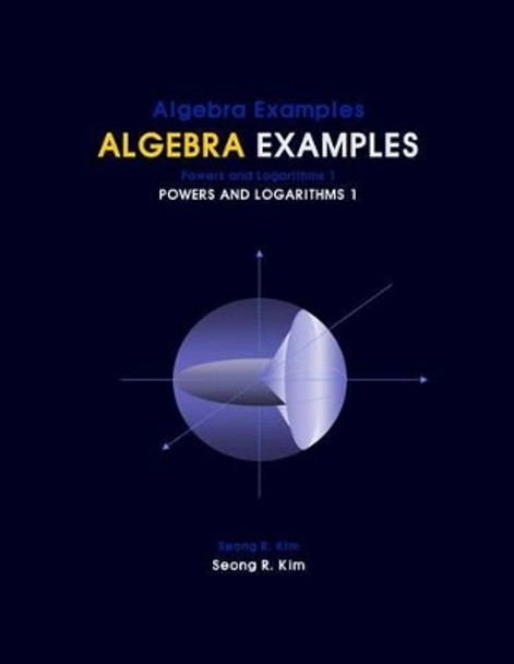 Algebra Examples Powers and Logarithms 1 by Seong R Kim 9781466438170