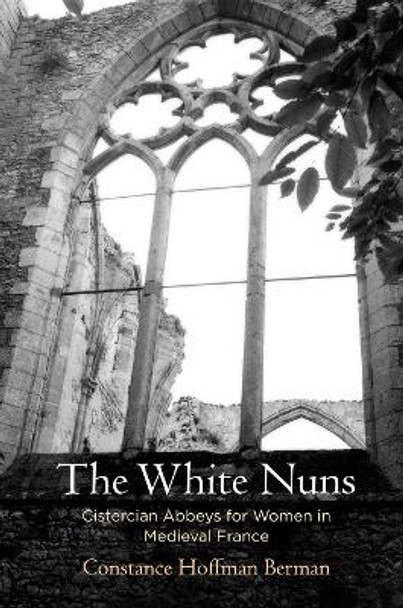 The White Nuns: Cistercian Abbeys for Women in Medieval France by Constance Hoffman Berman