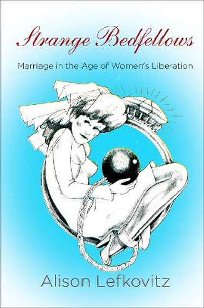 Strange Bedfellows: Marriage in the Age of Women's Liberation by Alison Lefkovitz