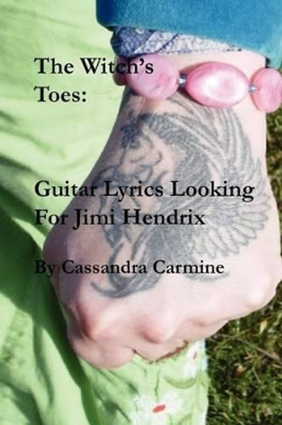 The Witch's Toes: Guitar Lyrics Looking For Jimi Hendrix: Hallucinogenic Song Poems in the Great Tradition of Jimi Hendrix by Cassandra Carmine 9781467976398