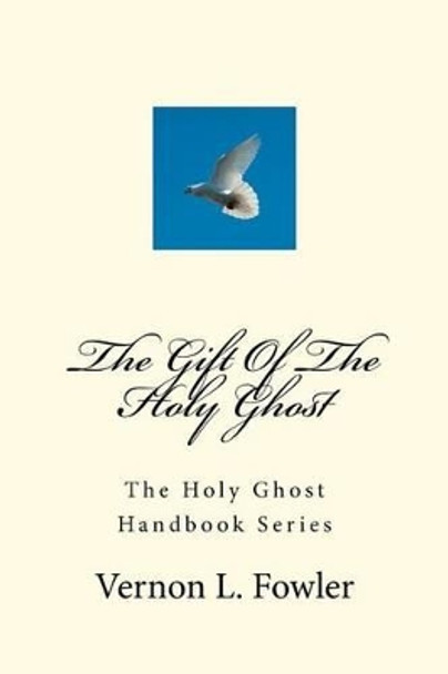 The Gift Of The Holy Ghost: The Holy Ghost Handbook Series by Vernon L Fowler 9781467994057