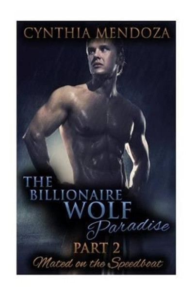 The Billionaire Wolf Paradise Part 2: Mated On The Speedboat by Cynthia Mendoza 9781516812424