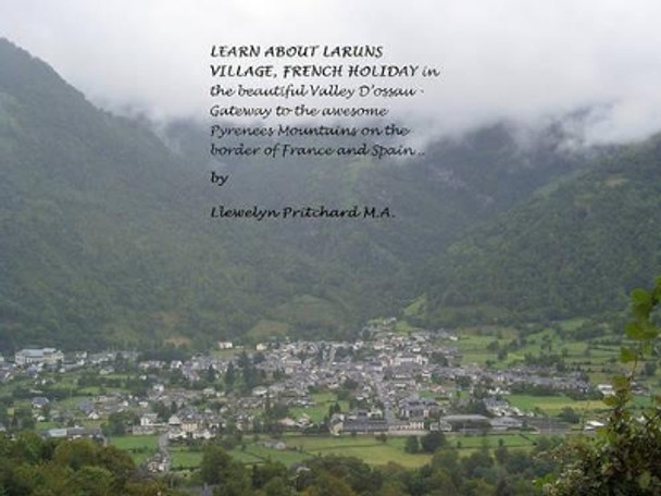 Learn About Laruns Village, French Holiday in the Beautiful Valley D'ossau: Gateway to the Awesome Pyrenees Mountains on the Border of France and Spain... by Llewelyn Pritchard M.A. 9781468046052