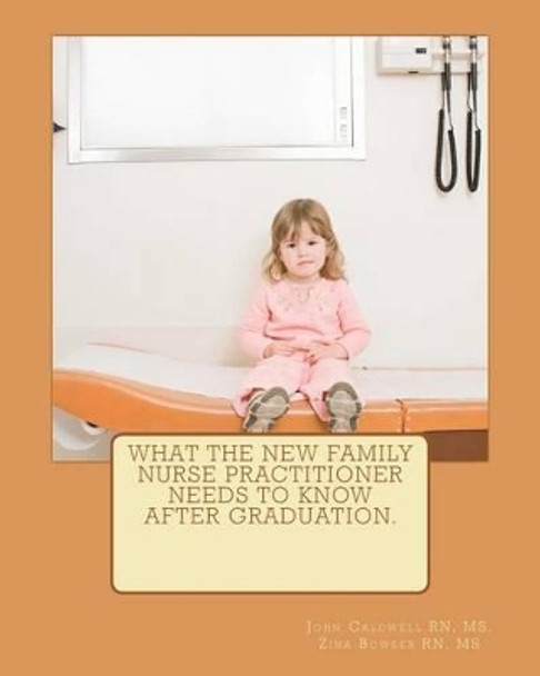 What the new Family Nurse Practitioner needs to know after graduation by MS Bowser Rn 9781468181913