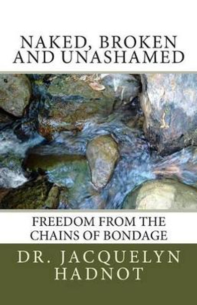 Naked, Broken and Unashamed: Freedom from the Chains of Bondage by Jacquelyn Hadnot 9781470002701