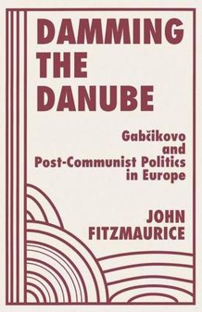 Damming The Danube: Gabcikovo/nagymaros And Post-communist Politics In Europe by John Fitzmaurice