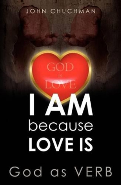 I Am Because Love Is: God as Verb by John Chuchman 9781468058093