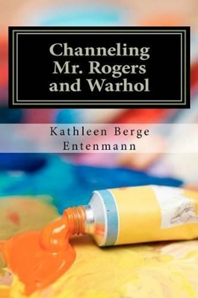 Channeling Mr. Rogers and Warhol by Kathleen Berge Entenmann 9781468070699