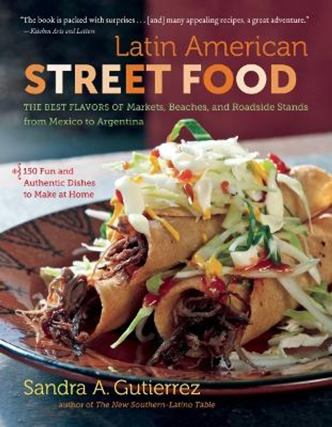 Latin American Street Food: The Best Flavors of Markets, Beaches, & Roadside Stands from Mexico to Argentina by Sandra A Gutierrez 9781469672564