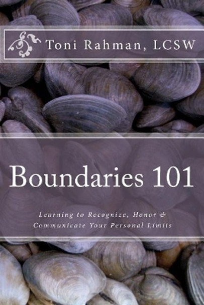 Boundaries 101: Learning to Recognize, Honor & Communicate Your Personal Limits by Toni Rahman 9781469922232