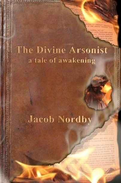 The Divine Arsonist: A Tale of Awakening by Jacob Nordby 9781469964089