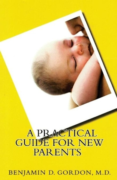 A Practical Guide for New Parents by M D Benjamin D Gordon 9781480994751