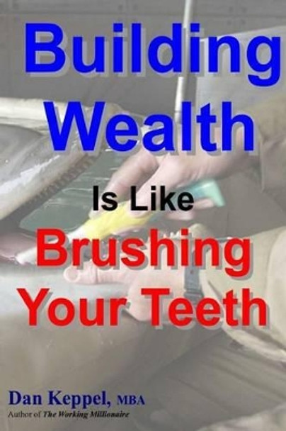 Building Wealth Is Like Brushing Your Teeth by Dan Keppel Mba 9781470141462