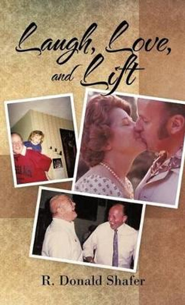 Laugh, Love, and Lift by R Donald Shafer 9781475960228