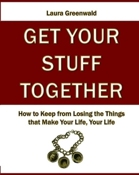 Get Your Stuff Together: How to Keep from Losing the Things that Make Your Life, Your Life by Janet Greenwald 9781475027457