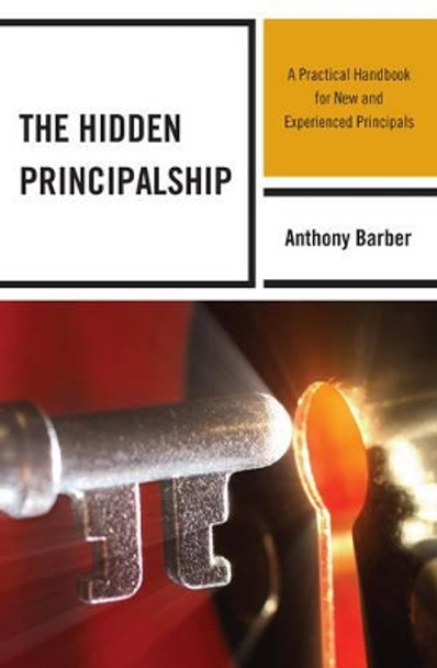 The Hidden Principalship: A Practical Handbook for New and Experienced Principals by Anthony P. Barber 9781475805604