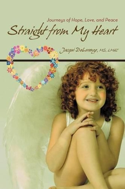 Straight from My Heart: Journeys of Hope, Love, and Peace by Jacqui Delorenzo MS Lmhc 9781475939729