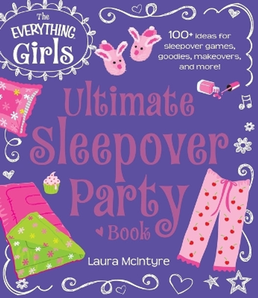 The Everything Girls Ultimate Sleepover Party Book: 100+ Ideas for Sleepover Games, Goodies, Makeovers, and More! by Laura McIntyre 9781440573934
