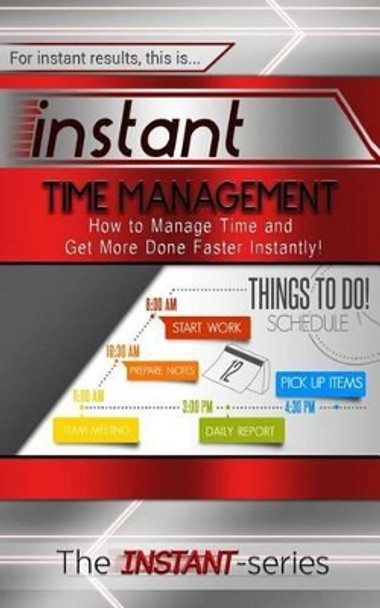 Instant Time Management: How to Manage Time and Get More Done Faster Instantly! by The Instant-Series 9781511404112