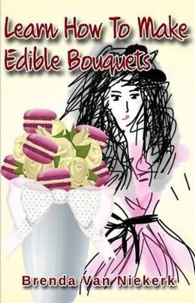 Learn How To Make Edible Bouquets by Brenda Van Niekerk 9781511409841