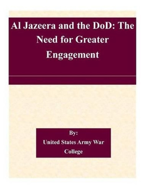 Al Jazeera and the DoD: The Need for Greater Engagement by United States Army War College 9781511465823