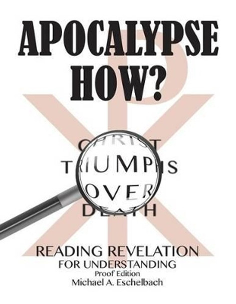 Apocalypse How?: Reading Revelation with Understanding by Michael a Eschelbach 9781511474580