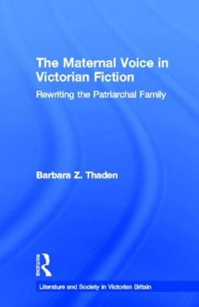 The Maternal Voice in Victorian Fiction: Rewriting the Patriarchal Family by Barbara Z. Thaden