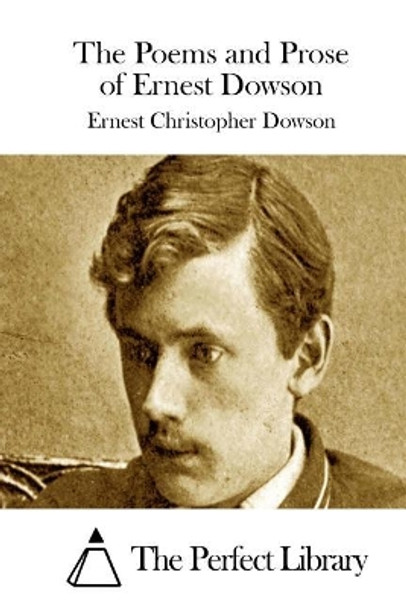 The Poems and Prose of Ernest Dowson by Ernest Dowson 9781511814911