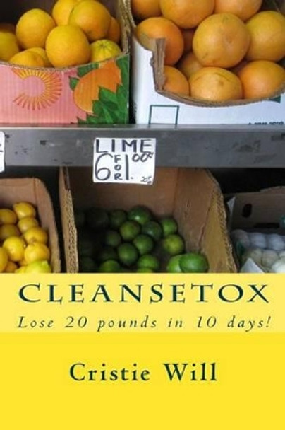 Cleansetox: Lose 20 pounds in 10 days! by Cristie Will 9781511856119