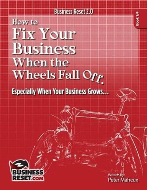 How to Fix Your Business When The Wheels Fall Off...: Especially When Your Business Grows by Peter Francis Maheux 9781511858793