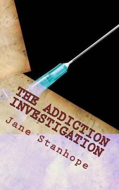 The Addiction Investigation: A Parent's Guide - Is My Child A Drug Addict? by Jane Stanhope 9781512090628