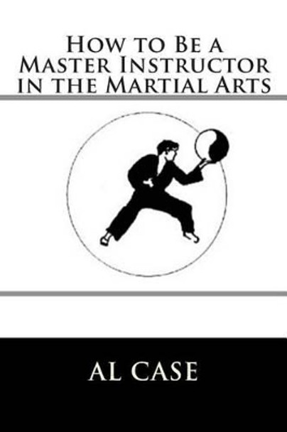 How to Be a Master Instructor in the Martial Arts by Al Case 9781512097528