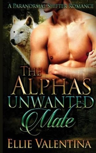 The Alpha's Unwanted Mate by Ellie Valentina 9781512138900