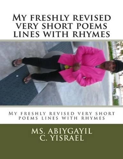 My freshly revised very short poems lines with rhymes: My freshly revised very short poems lines with rhymes by Abiygayil C Yisrael 9781516818457