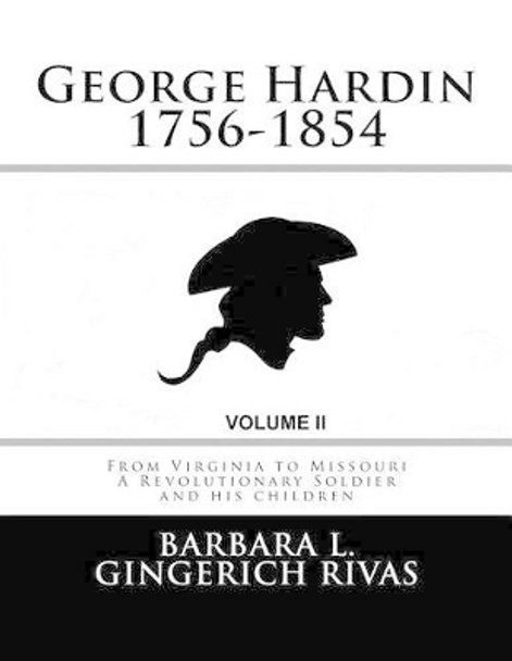 George Hardin 1756-1854: From Virginia to Missouri A Revolutionary Soldier and his children Volume Two by Barbara L Gingerich Rivas 9781514100356