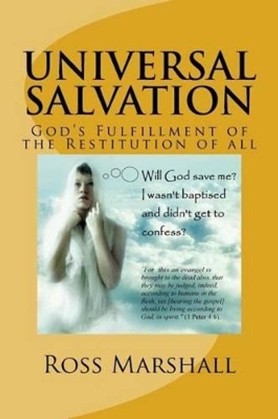 Universal Salvation: God's Fulfillment of the Restitution of All by Ross S Marshall 9781514166154