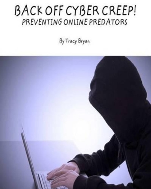 Back Off Cyber Creep! Preventing Online Predators by Tracy Bryan 9781514198117