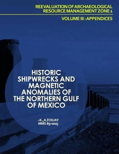 Historic Shipwrecks and Magnetic Anomalies of the Northern Gulf of Mexico Reevaluation of Archaeological Resource Management Zone 1 Volume III: Appendices by U S Department of the Interior 9781514298251