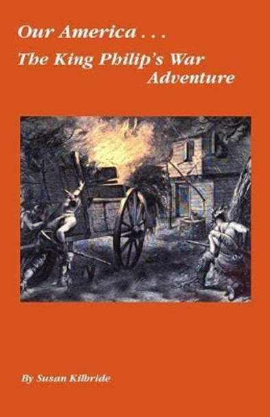 Our America....The King Philip's War Adventure by Susan Kilbride 9781477537220