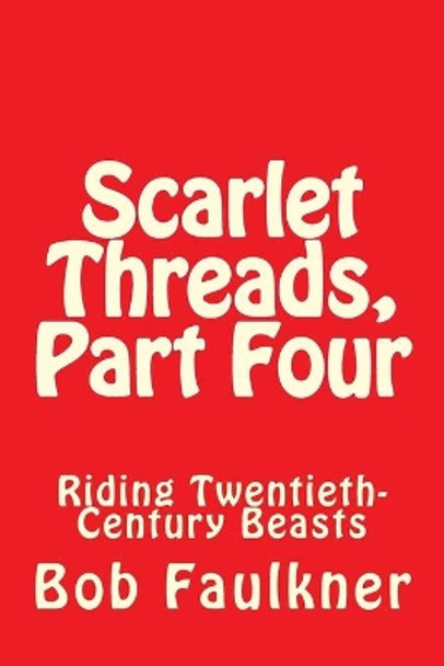 Scarlet Threads, Part Four: Riding Twentieth-Century Beasts by Bob Faulkner 9781477594117