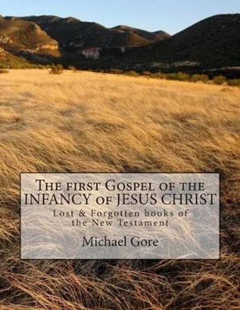 The first Gospel of the INFANCY of JESUS CHRIST: Lost & Forgotten books of the New Testament by Michael Gore 9781477608654