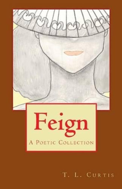 Feign: A Poetic Collection by T L Curtis 9781477635650