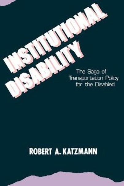 Institutional Disability: The Saga of Transportation Policy for the Disabled by Robert A. Katzmann