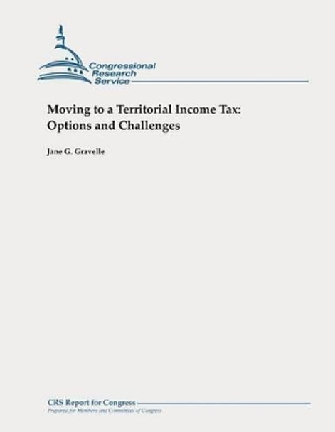 Moving to a Territorial Income Tax: Options and Challenges by Jane G Gravelle 9781478355595