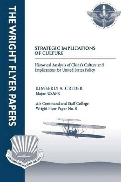 Strategic Implications of Culture - Historical Analysis of China's Culture and Implications for United States Policy: Wright Flyer Paper No. 8 by Kimberly A Crider 9781479213092